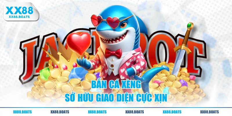 Bắn Cá Xèng sở hữu giao diện cực xịn