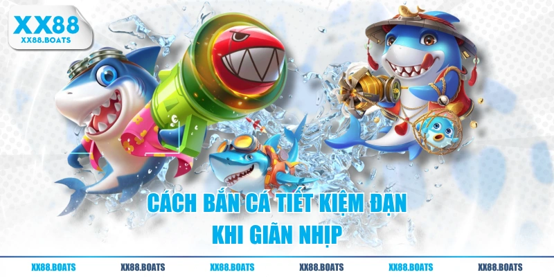 Cách bắn cá tiết kiệm đạn khi giãn nhịp