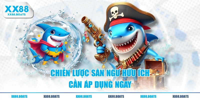 Chiến lược săn ngư hữu ích cần áp dụng ngay